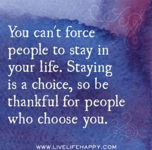 You-cant-force-people-to-stay-in-your-life.-Staying-is-a-choice-so-be-thankful-for-the-people-who-choose-you.